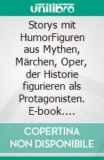 Storys mit HumorFiguren aus Mythen, Märchen, Oper, der Historie figurieren als Protagonisten. E-book. Formato EPUB ebook