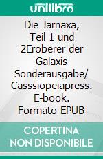 Die Jarnaxa, Teil 1 und 2Eroberer der Galaxis Sonderausgabe/ Casssiopeiapress. E-book. Formato EPUB ebook