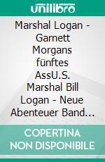 Marshal Logan - Garnett Morgans fünftes AssU.S. Marshal Bill Logan - Neue Abenteuer  Band 8. E-book. Formato EPUB ebook