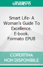 Smart Life- A Woman’s Guide To Excellence. E-book. Formato EPUB ebook
