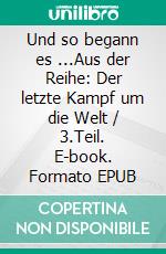 Und so begann es ...Aus der Reihe: Der letzte Kampf um die Welt / 3.Teil. E-book. Formato EPUB ebook