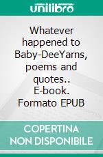Whatever happened to Baby-DeeYarns, poems and quotes.. E-book. Formato EPUB ebook