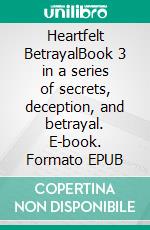 Heartfelt BetrayalBook 3 in a series of secrets, deception, and betrayal. E-book. Formato EPUB ebook
