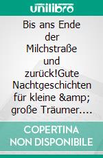 Bis ans Ende der Milchstraße und zurück!Gute Nachtgeschichten für kleine  &amp; große Träumer. E-book. Formato EPUB ebook