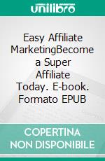 Easy Affiliate MarketingBecome a Super Affiliate Today. E-book. Formato EPUB ebook