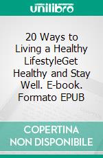 20 Ways to Living a Healthy LifestyleGet Healthy and Stay Well. E-book. Formato EPUB ebook