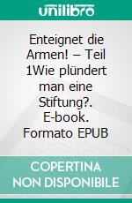 Enteignet die Armen! – Teil 1Wie plündert man eine Stiftung?. E-book. Formato EPUB ebook