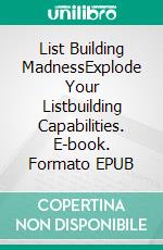 List Building MadnessExplode Your Listbuilding Capabilities. E-book. Formato EPUB ebook