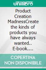 Product Creation MadnessCreate the kinds of products you have always wanted.. E-book. Formato EPUB ebook