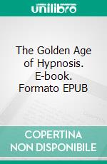 The Golden Age of Hypnosis. E-book. Formato EPUB ebook
