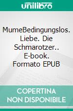 MumeBedingungslos. Liebe. Die Schmarotzer.. E-book. Formato EPUB ebook