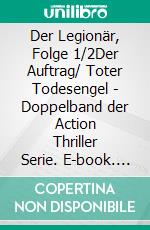 Der Legionär, Folge 1/2Der Auftrag/ Toter Todesengel - Doppelband der Action Thriller Serie. E-book. Formato EPUB ebook