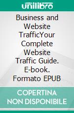 Business and Website TrafficYour Complete Website Traffic Guide. E-book. Formato EPUB ebook