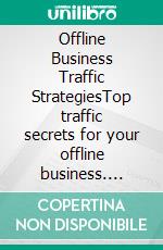 Offline Business Traffic StrategiesTop traffic secrets for your offline business. E-book. Formato EPUB ebook