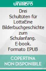 Drei Schultüten für LottaEine Bilderbuchgeschichte zum Schulanfang. E-book. Formato EPUB ebook