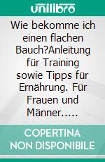 Wie bekomme ich einen flachen Bauch?Anleitung für Training sowie Tipps für Ernährung. Für Frauen und Männer.. E-book. Formato EPUB ebook