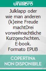 Julklapp oder wie man anderen (k)eine Freude machtDrei vorweihnachtliche Kurzgeschichten. E-book. Formato EPUB ebook