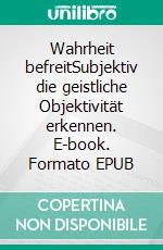 Wahrheit befreitSubjektiv die geistliche Objektivität erkennen. E-book. Formato EPUB ebook