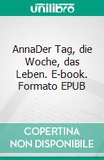 AnnaDer Tag, die Woche, das Leben. E-book. Formato EPUB ebook