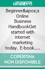 Beginner's Online Business HandbookGet started with internet marketing today. E-book. Formato EPUB ebook