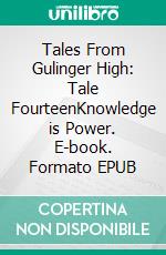 Tales From Gulinger High: Tale FourteenKnowledge is Power. E-book. Formato EPUB ebook