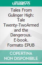Tales From Gulinger High: Tale Twenty-TwoArmed and the Dangerous. E-book. Formato EPUB ebook
