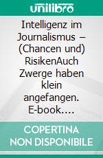 Intelligenz im Journalismus –  (Chancen und) RisikenAuch Zwerge haben klein angefangen. E-book. Formato EPUB ebook