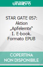 STAR GATE 057: Aktion „Apfelernte“ I. E-book. Formato EPUB ebook