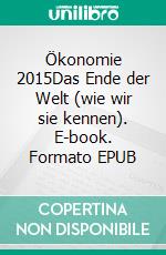 Ökonomie 2015Das Ende der Welt (wie wir sie kennen). E-book. Formato EPUB ebook