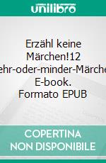 Erzähl keine Märchen!12 mehr-oder-minder-Märchen. E-book. Formato EPUB ebook