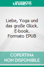 Liebe, Yoga und das große Glück. E-book. Formato EPUB ebook
