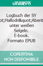 Logbuch der SY "Hallodri"Abenteuer unter weißen Selgeln. E-book. Formato EPUB ebook