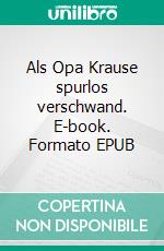 Als Opa Krause spurlos verschwand. E-book. Formato EPUB ebook