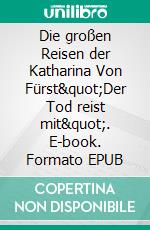 Die großen Reisen der Katharina Von Fürst"Der Tod reist mit". E-book. Formato EPUB ebook