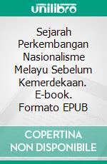 Sejarah Perkembangan Nasionalisme Melayu Sebelum Kemerdekaan. E-book. Formato EPUB ebook