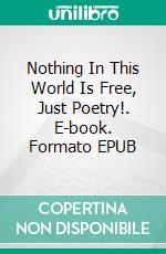 Nothing In This World Is Free, Just Poetry!. E-book. Formato EPUB ebook