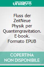Fluss der ZeitNeue Physik per Quantengravitation. E-book. Formato EPUB ebook