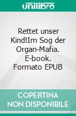 Rettet unser Kind!Im Sog der Organ-Mafia. E-book. Formato EPUB ebook