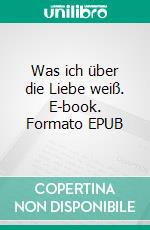 Was ich über die Liebe weiß. E-book. Formato EPUB ebook