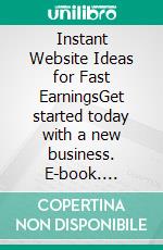 Instant Website Ideas for Fast EarningsGet started today with a new business. E-book. Formato EPUB ebook