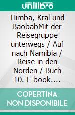 Himba, Kral und BaobabMit der Reisegruppe unterwegs / Auf nach Namibia / Reise in den Norden / Buch 10. E-book. Formato EPUB ebook