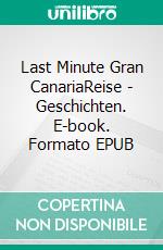 Last Minute Gran CanariaReise - Geschichten. E-book. Formato EPUB ebook
