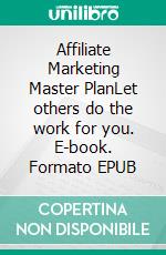 Affiliate Marketing Master PlanLet others do the work for you. E-book. Formato EPUB ebook