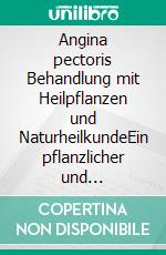 Angina pectoris      Behandlung mit Heilpflanzen und NaturheilkundeEin pflanzlicher und naturheilkundlicher Ratgeber. E-book. Formato EPUB ebook