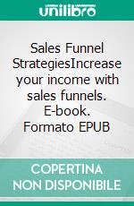Sales Funnel StrategiesIncrease your income with sales funnels. E-book. Formato EPUB ebook