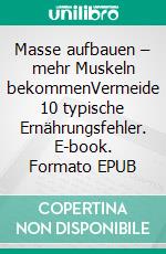 Masse aufbauen – mehr Muskeln bekommenVermeide 10 typische Ernährungsfehler. E-book. Formato EPUB ebook