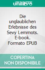Die unglaublichen Erlebnisse des Sevy Lemmots. E-book. Formato EPUB ebook