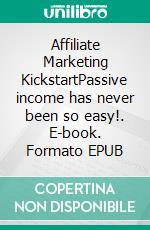 Affiliate Marketing KickstartPassive income has never been so easy!. E-book. Formato EPUB ebook