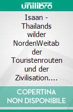 Isaan - Thailands wilder NordenWeitab der Touristenrouten und der Zivilisation. E-book. Formato EPUB ebook