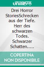 Drei Horror StoriesSchrecken aus der Tiefe. Herr des schwarzen Todes. Schwarzer Schatten.. E-book. Formato EPUB ebook